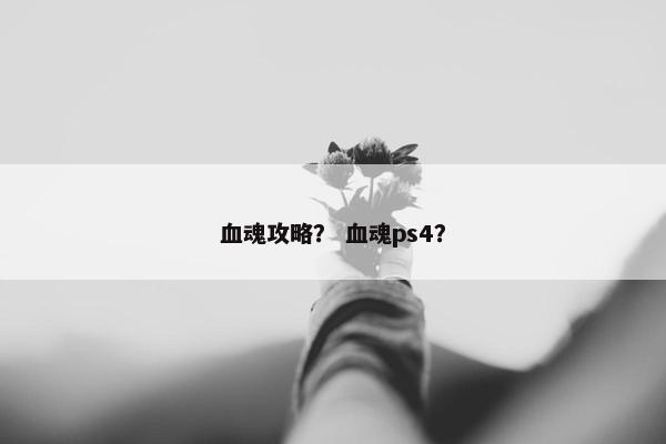 血魂攻略？ 血魂ps4？