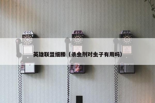 英雄联盟细腰（杀虫剂对虫子有用吗）