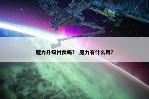 魔力升级付费吗？ 魔力有什么用？