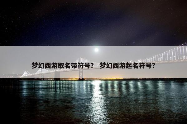 梦幻西游取名带符号？ 梦幻西游起名符号？
