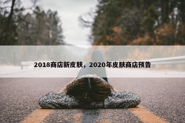 2018商店新皮肤，2020年皮肤商店预告