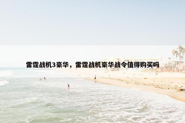 雷霆战机3豪华，雷霆战机豪华战令值得购买吗