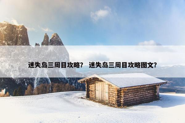 迷失岛三周目攻略？ 迷失岛三周目攻略图文？