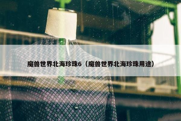 魔兽世界北海珍珠6（魔兽世界北海珍珠用途）