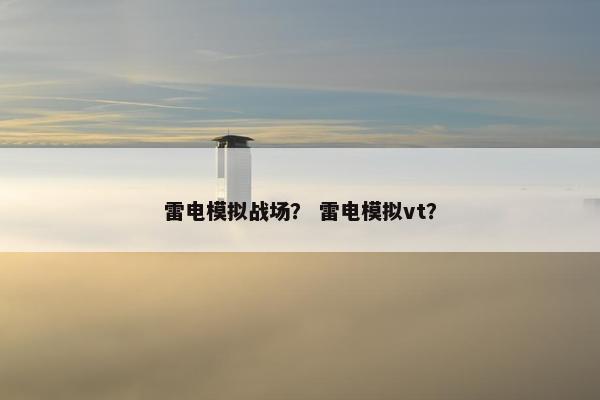 雷电模拟战场？ 雷电模拟vt？