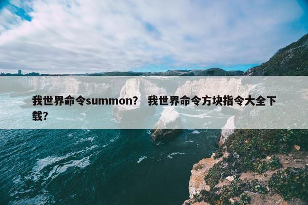 我世界命令summon？ 我世界命令方块指令大全下载？
