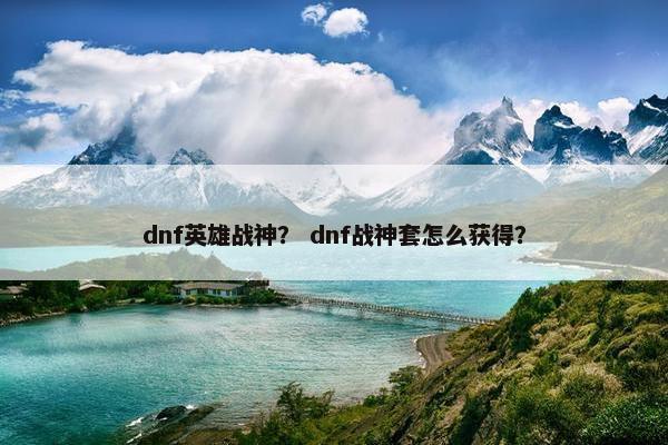 dnf英雄战神？ dnf战神套怎么获得？