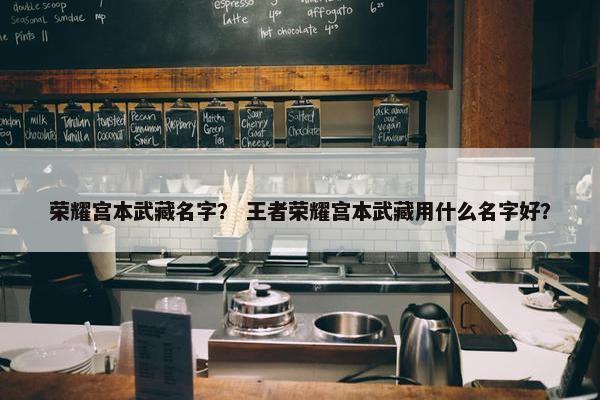荣耀宫本武藏名字？ 王者荣耀宫本武藏用什么名字好？
