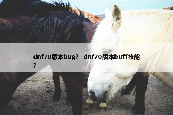 dnf70版本bug？ dnf70版本buff技能？