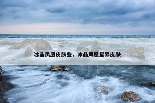 冰晶凤凰皮肤些，冰晶凤凰星界皮肤