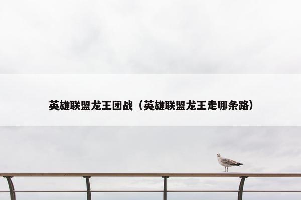 英雄联盟龙王团战（英雄联盟龙王走哪条路）