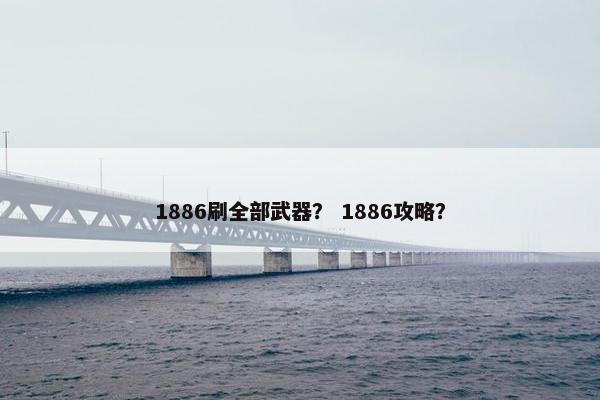 1886刷全部武器？ 1886攻略？