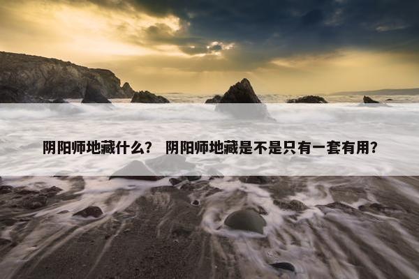 阴阳师地藏什么？ 阴阳师地藏是不是只有一套有用？