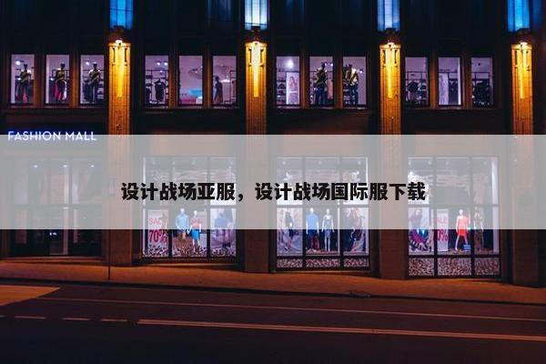 设计战场亚服，设计战场国际服下载