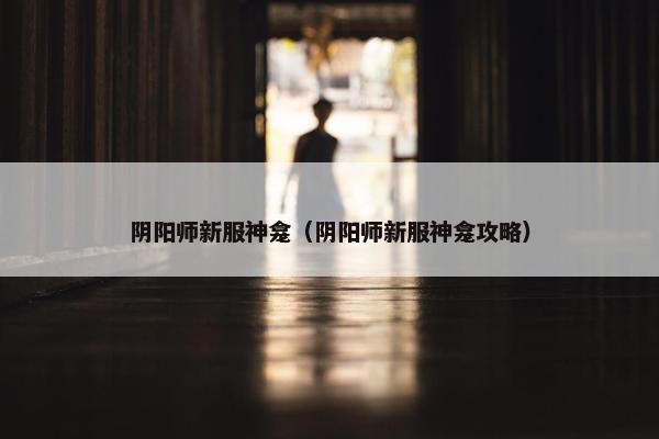阴阳师新服神龛（阴阳师新服神龛攻略）