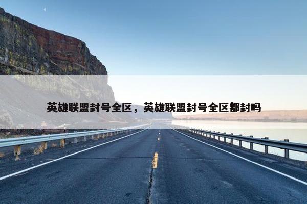 英雄联盟封号全区，英雄联盟封号全区都封吗