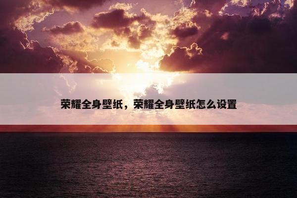 荣耀全身壁纸，荣耀全身壁纸怎么设置