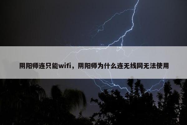 阴阳师连只能wifi，阴阳师为什么连无线网无法使用