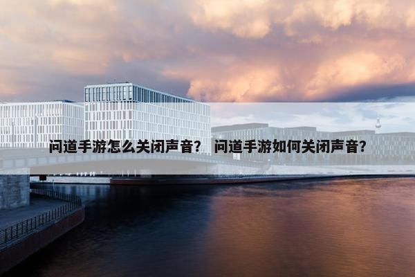 问道手游怎么关闭声音？ 问道手游如何关闭声音？