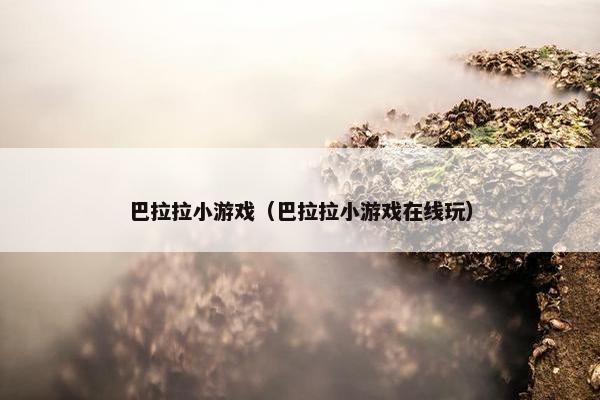 巴拉拉小游戏（巴拉拉小游戏在线玩）