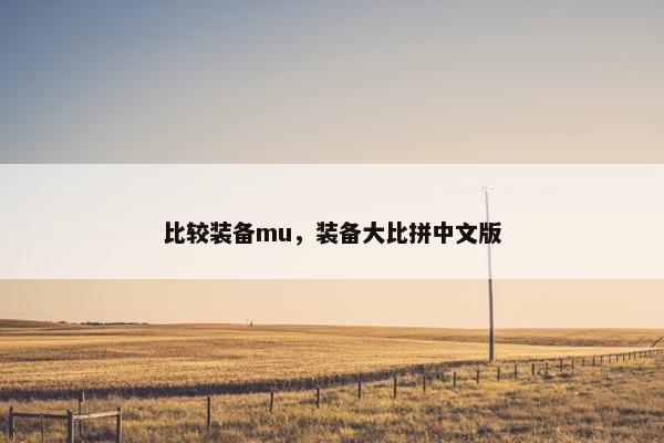 比较装备mu，装备大比拼中文版
