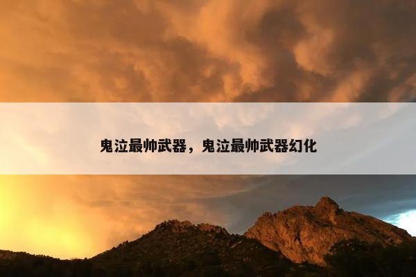 鬼泣最帅武器，鬼泣最帅武器幻化