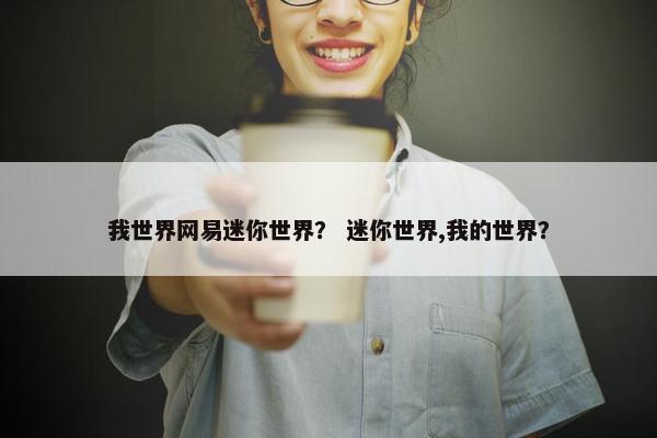 我世界网易迷你世界？ 迷你世界,我的世界？
