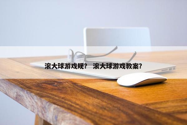 滚大球游戏规？ 滚大球游戏教案？