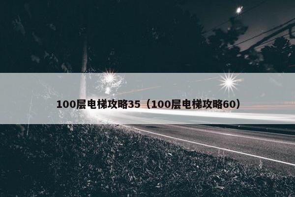 100层电梯攻略35（100层电梯攻略60）