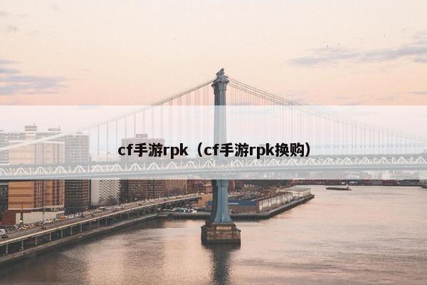 cf手游rpk（cf手游rpk换购）
