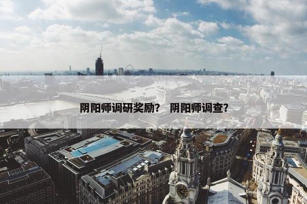 阴阳师调研奖励？ 阴阳师调查？