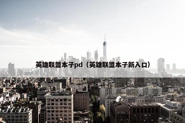 英雄联盟本子pd（英雄联盟本子新入口）