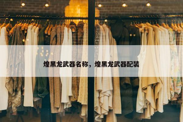 煌黑龙武器名称，煌黑龙武器配装