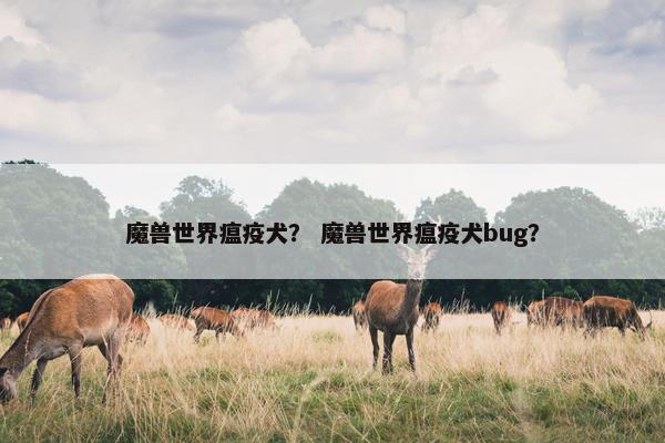 魔兽世界瘟疫犬？ 魔兽世界瘟疫犬bug？