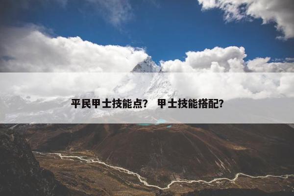 平民甲士技能点？ 甲士技能搭配？