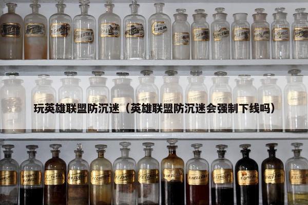 玩英雄联盟防沉迷（英雄联盟防沉迷会强制下线吗）
