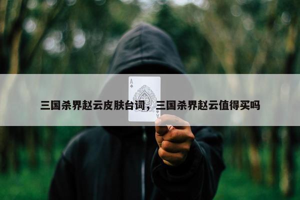 三国杀界赵云皮肤台词，三国杀界赵云值得买吗
