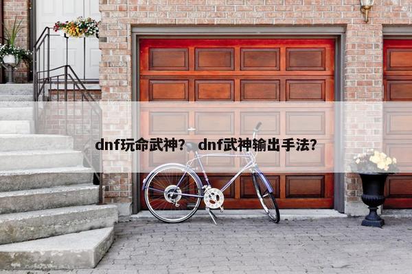 dnf玩命武神？ dnf武神输出手法？