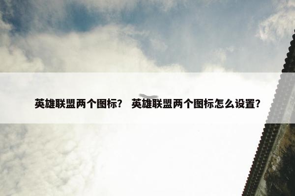 英雄联盟两个图标？ 英雄联盟两个图标怎么设置？