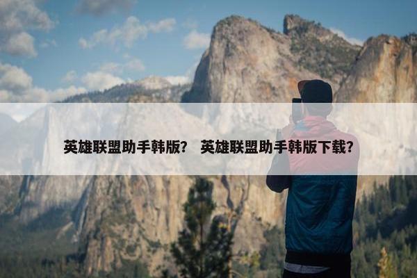 英雄联盟助手韩版？ 英雄联盟助手韩版下载？