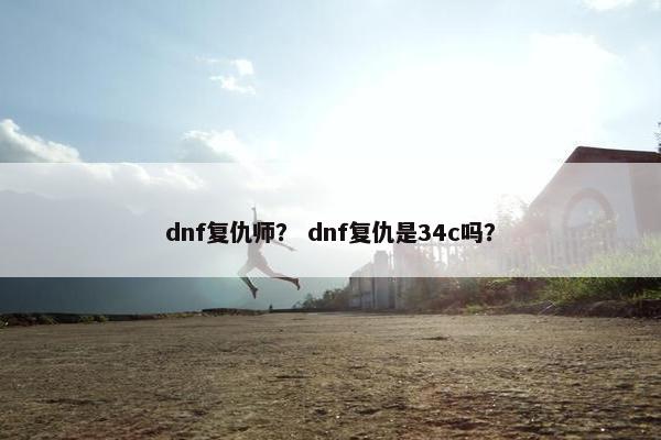 dnf复仇师？ dnf复仇是34c吗？