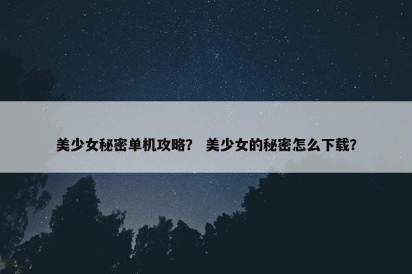 美少女秘密单机攻略？ 美少女的秘密怎么下载？