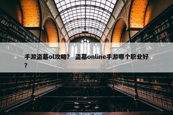手游盗墓ol攻略？ 盗墓online手游哪个职业好？