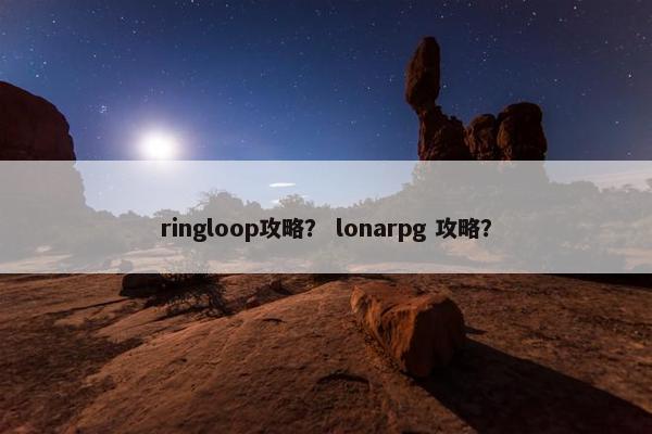 ringloop攻略？ lonarpg 攻略？