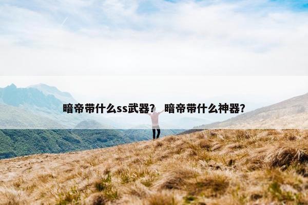 暗帝带什么ss武器？ 暗帝带什么神器？