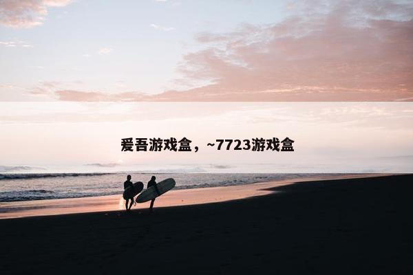 爰吾游戏盒，～7723游戏盒