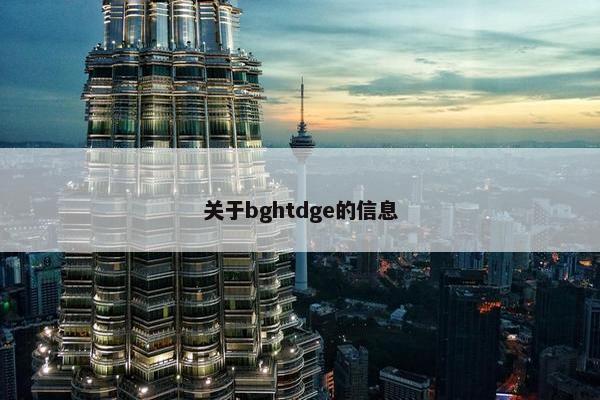 关于bghtdge的信息
