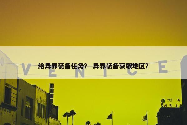 给异界装备任务？ 异界装备获取地区？