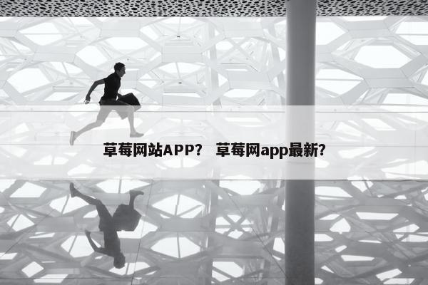 草莓网站APP？ 草莓网app最新？