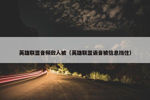 英雄联盟音频敌人被（英雄联盟语音被信息挡住）